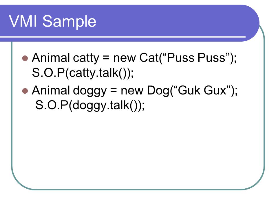 VMI Sample Animal catty = new Cat( Puss Puss ); S.O.P(catty.talk());