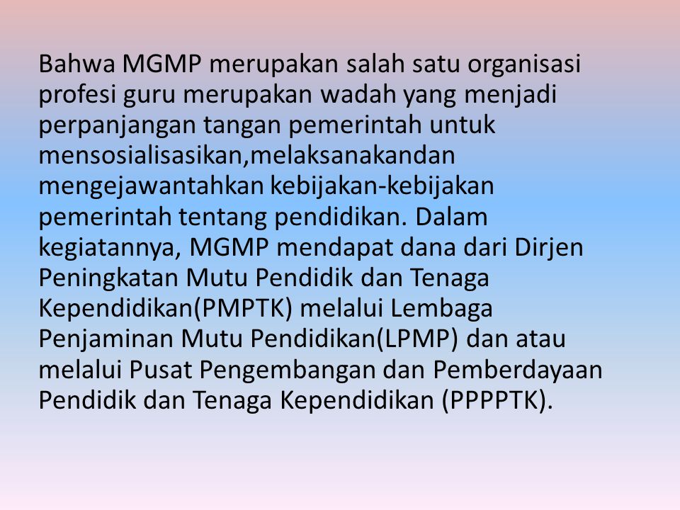Bahwa MGMP merupakan salah satu organisasi profesi guru merupakan wadah yang menjadi perpanjangan tangan pemerintah untuk mensosialisasikan,melaksanakandan mengejawantahkan kebijakan-kebijakan pemerintah tentang pendidikan.