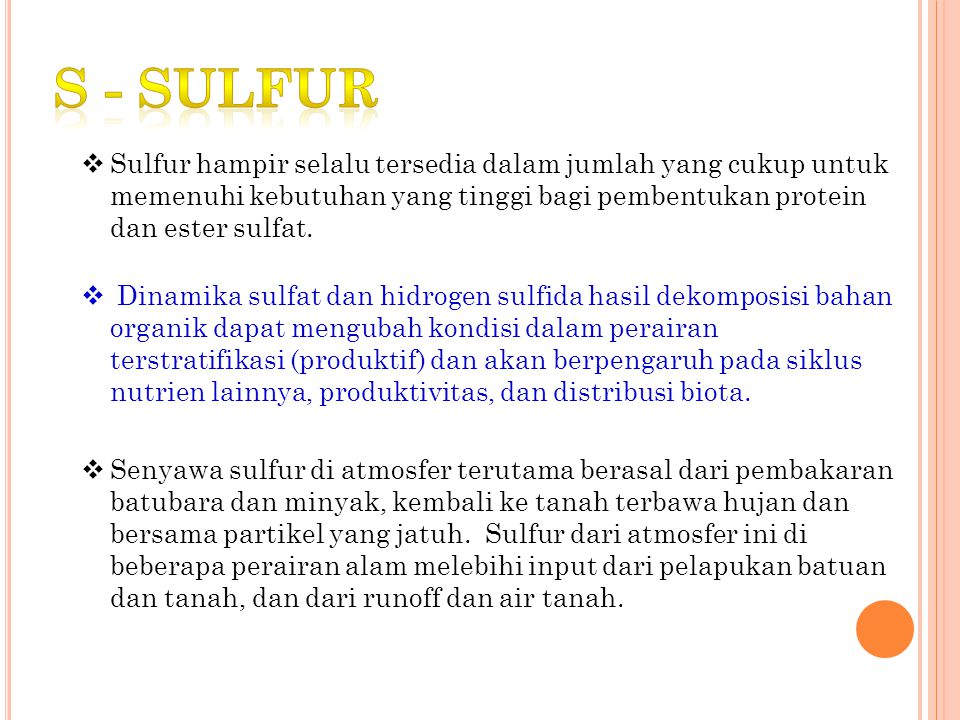 S - sulfur Sulfur hampir selalu tersedia dalam jumlah yang cukup untuk memenuhi kebutuhan yang tinggi bagi pembentukan protein dan ester sulfat.