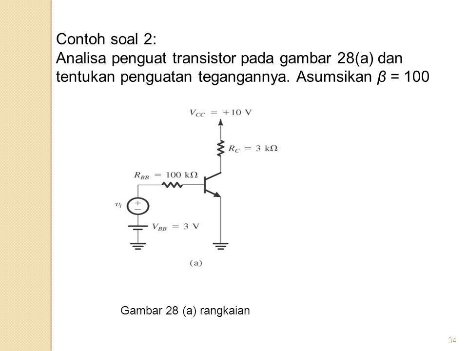 Contoh soal 2: Analisa penguat transistor pada gambar 28(a) dan tentukan penguatan tegangannya. Asumsikan β = 100.