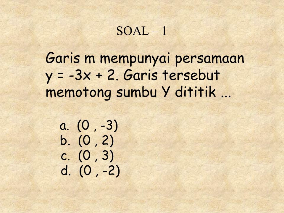 SOAL – 1 Garis m mempunyai persamaan y = -3x + 2. Garis tersebut memotong sumbu Y dititik ... a. (0 , -3)