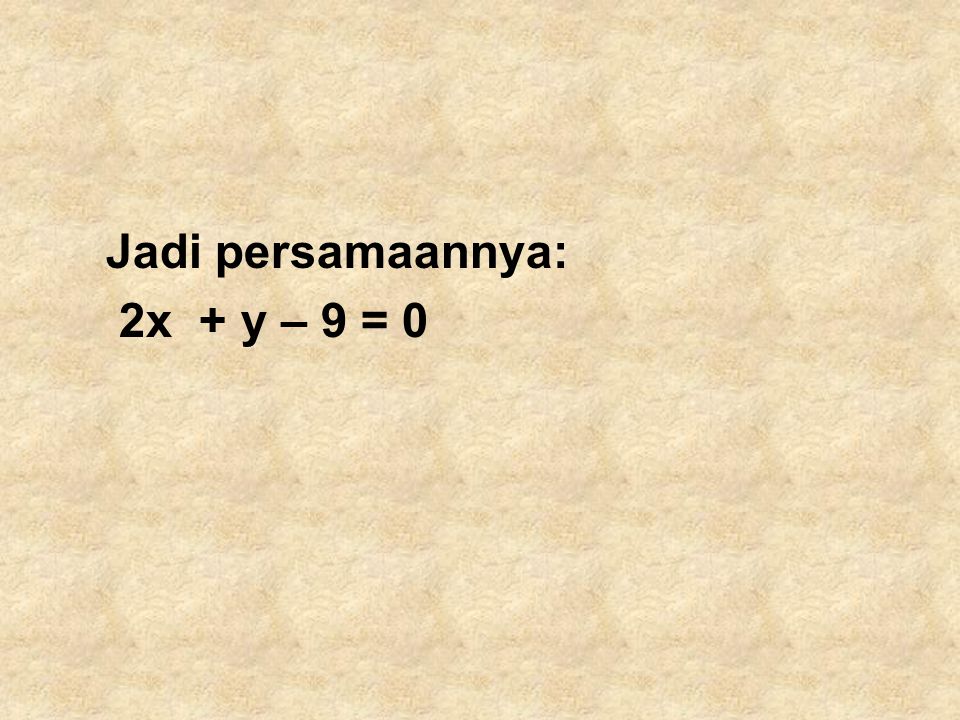 Jadi persamaannya: 2x + y – 9 = 0