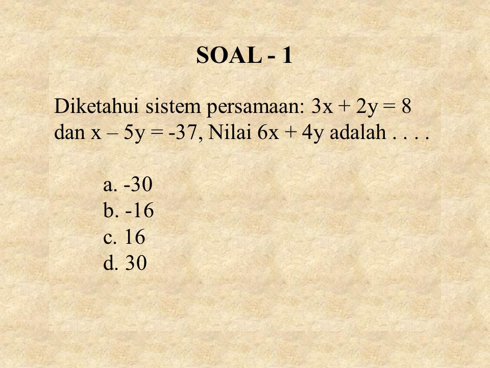 SOAL - 1 Diketahui sistem persamaan: 3x + 2y = 8 dan x – 5y = -37, Nilai 6x + 4y adalah