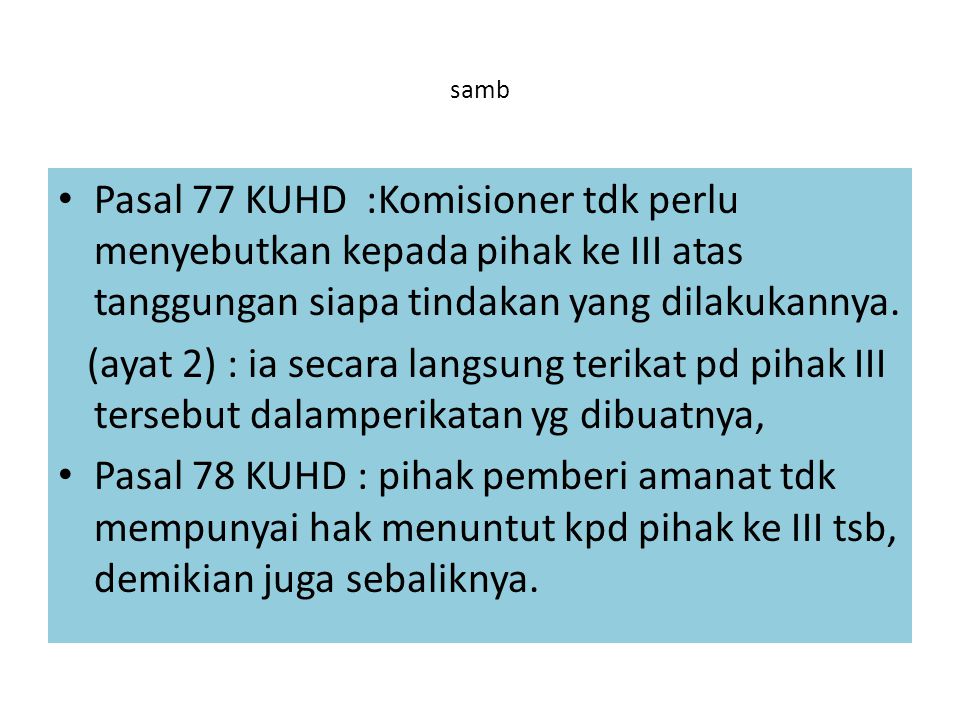 samb Pasal 77 KUHD :Komisioner tdk perlu menyebutkan kepada pihak ke III atas tanggungan siapa tindakan yang dilakukannya.
