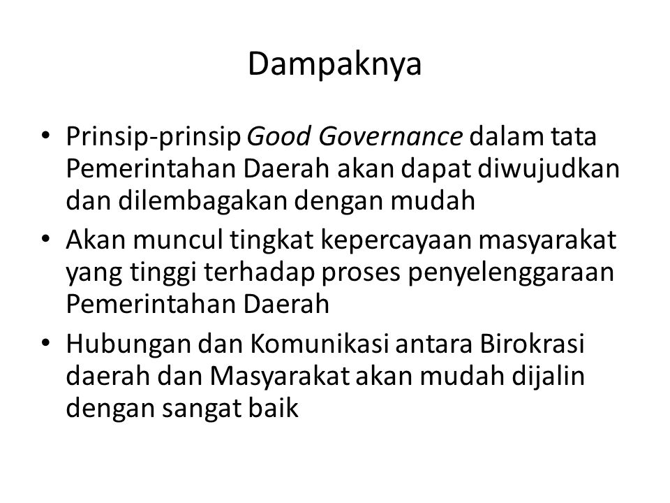 Dampaknya Prinsip-prinsip Good Governance dalam tata Pemerintahan Daerah akan dapat diwujudkan dan dilembagakan dengan mudah.