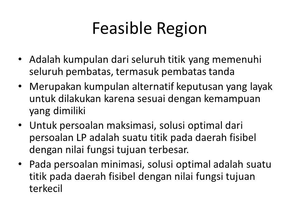 Feasible Region Adalah kumpulan dari seluruh titik yang memenuhi seluruh pembatas, termasuk pembatas tanda.
