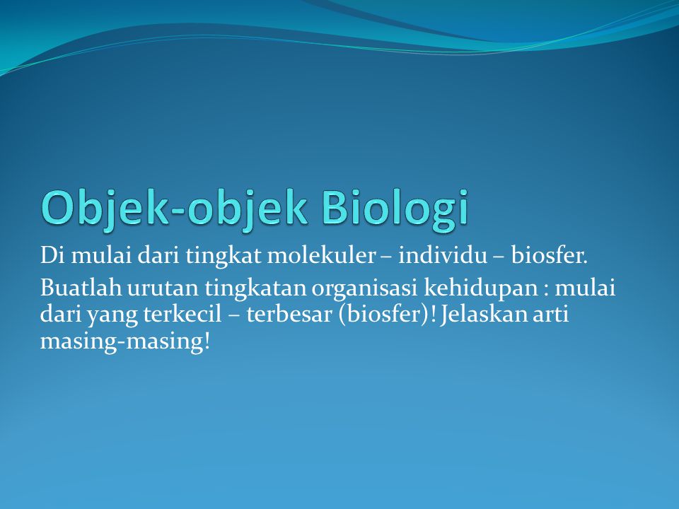 Objek-objek Biologi Di mulai dari tingkat molekuler – individu – biosfer.