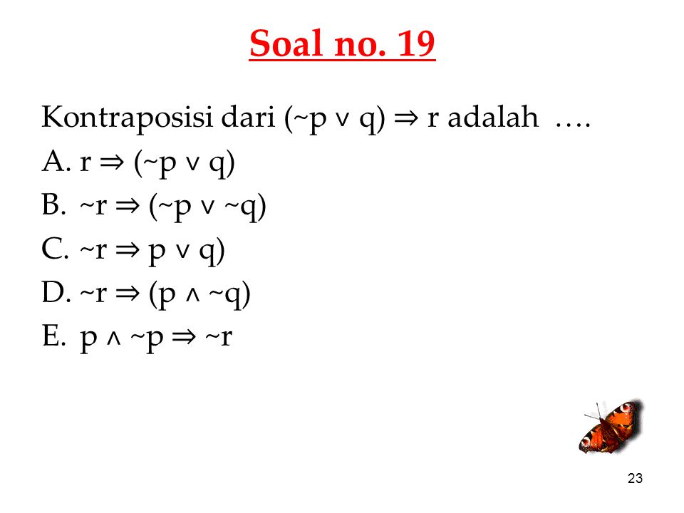 Soal no. 19 Kontraposisi dari (~p ˅ q) ⇒ r adalah …. r ⇒ (~p ˅ q)
