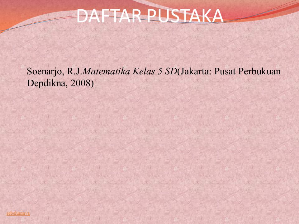 DAFTAR PUSTAKA Soenarjo, R.J.Matematika Kelas 5 SD(Jakarta: Pusat Perbukuan Depdikna, 2008) sebelumnya.
