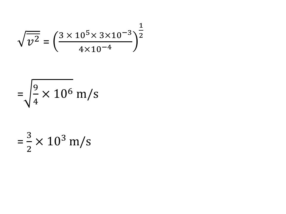 𝑣 2 = 3 × 10 5 × 3×10 −3 4×10 −4 1 2 = 9 4 × 10 6 m/s = 3 2 × 10 3 m/s