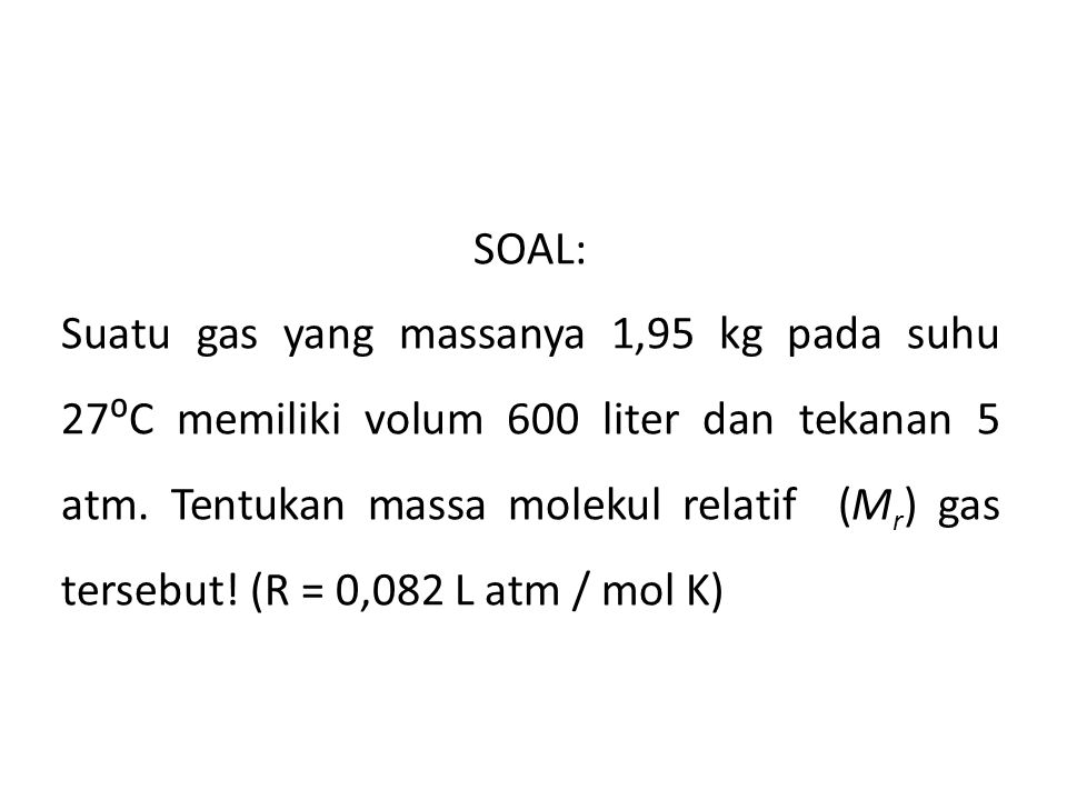 SOAL: Suatu gas yang massanya 1,95 kg pada suhu 27⁰C memiliki volum 600 liter dan tekanan 5 atm.