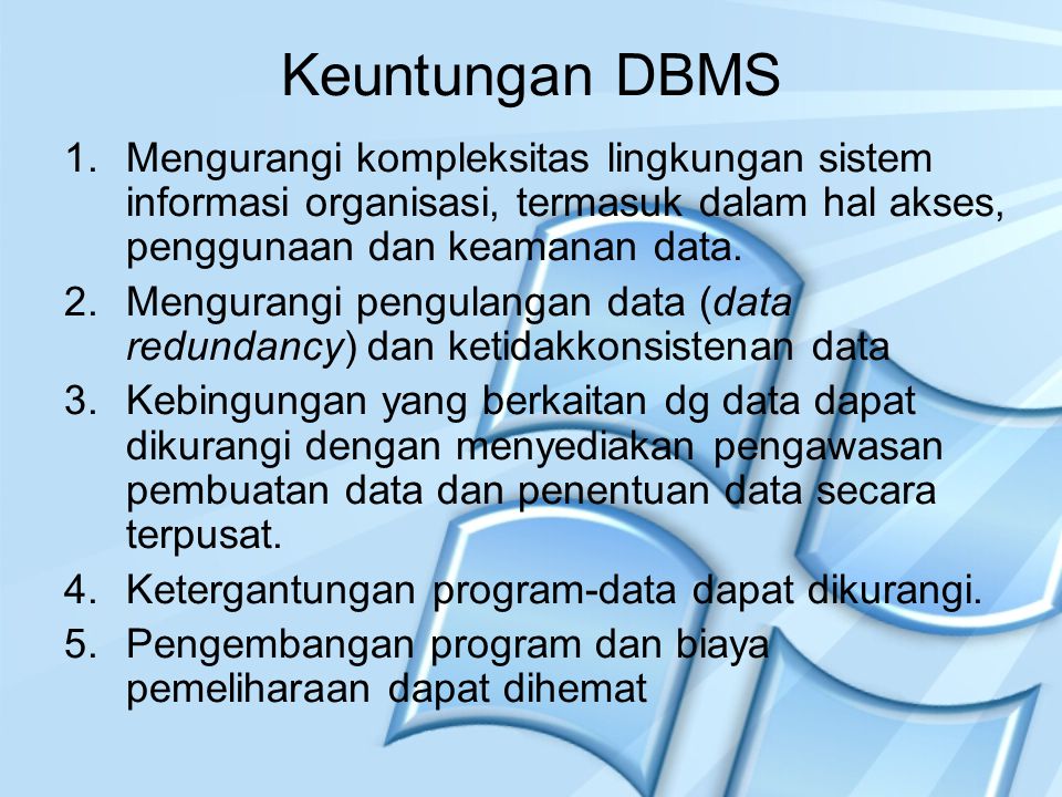 Keuntungan DBMS Mengurangi kompleksitas lingkungan sistem informasi organisasi, termasuk dalam hal akses, penggunaan dan keamanan data.