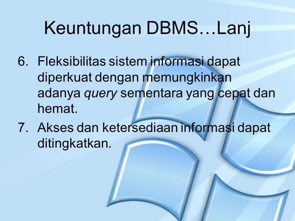Keuntungan DBMS…Lanj Fleksibilitas sistem informasi dapat diperkuat dengan memungkinkan adanya query sementara yang cepat dan hemat.