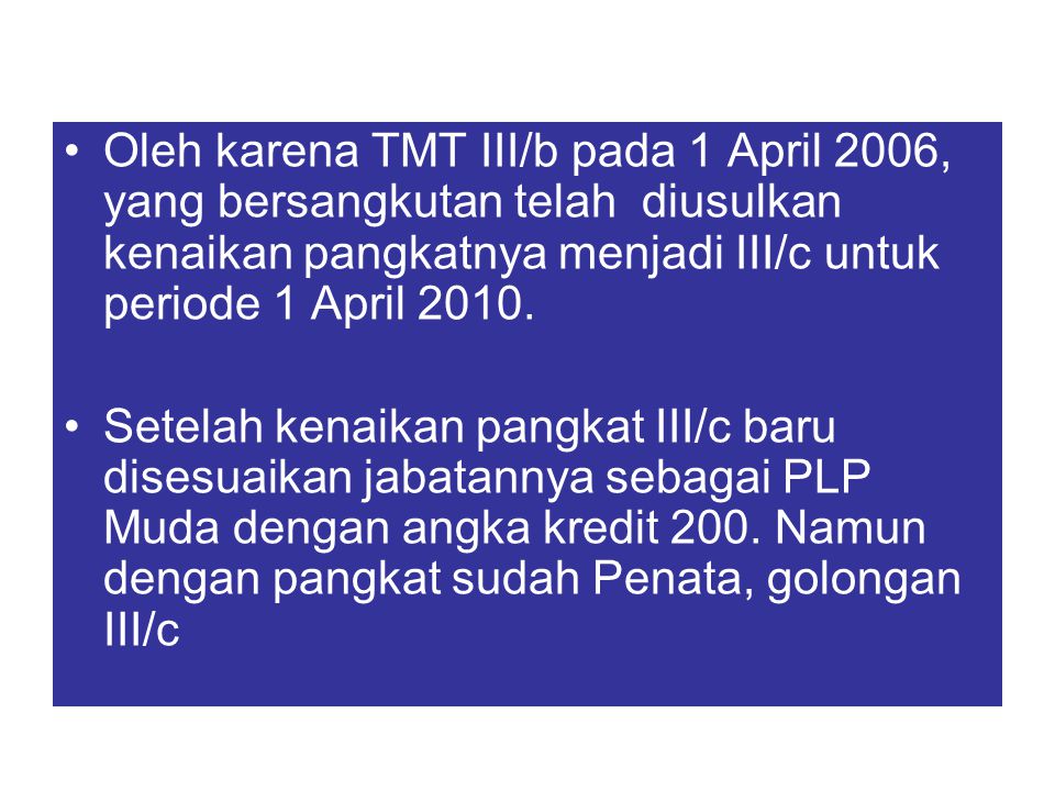 Oleh karena TMT III/b pada 1 April 2006, yang bersangkutan telah diusulkan kenaikan pangkatnya menjadi III/c untuk periode 1 April 2010.
