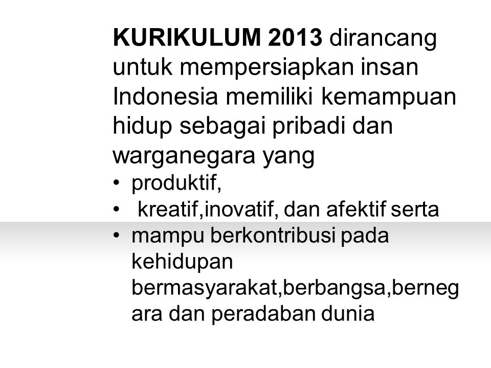 KURIKULUM 2013 dirancang untuk mempersiapkan insan Indonesia memiliki kemampuan hidup sebagai pribadi dan warganegara yang