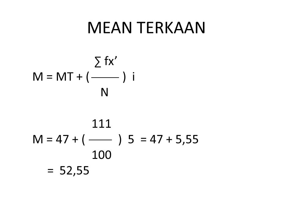 MEAN TERKAAN ∑ fx’ M = MT + ( ) i N 111 M = 47 + ( ) 5 = , = 52,55