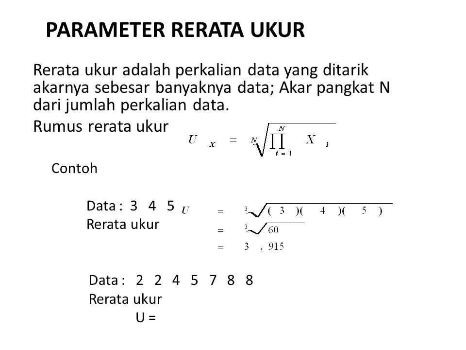 PARAMETER RERATA UKUR Rerata ukur adalah perkalian data yang ditarik akarnya sebesar banyaknya data; Akar pangkat N dari jumlah perkalian data.