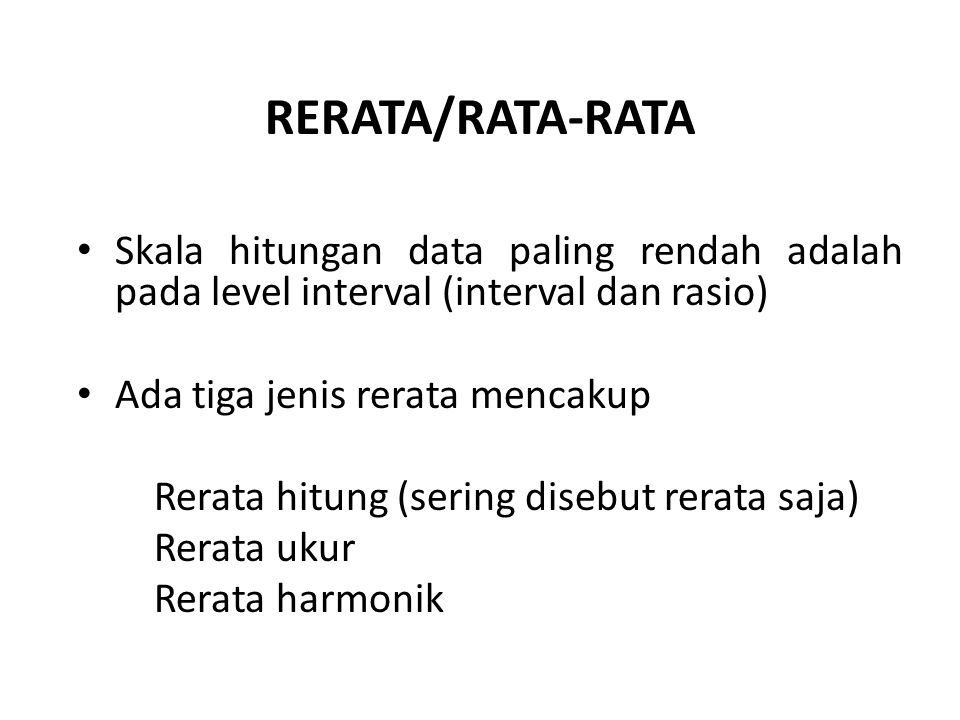 RERATA/RATA-RATA Skala hitungan data paling rendah adalah pada level interval (interval dan rasio) Ada tiga jenis rerata mencakup.