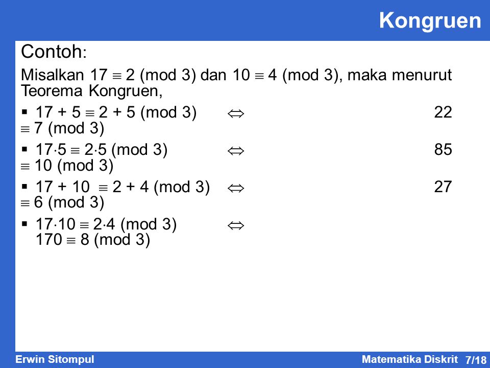 Kongruen Contoh: Misalkan 17  2 (mod 3) dan 10  4 (mod 3), maka menurut Teorema Kongruen,  (mod 3)  22  7 (mod 3)