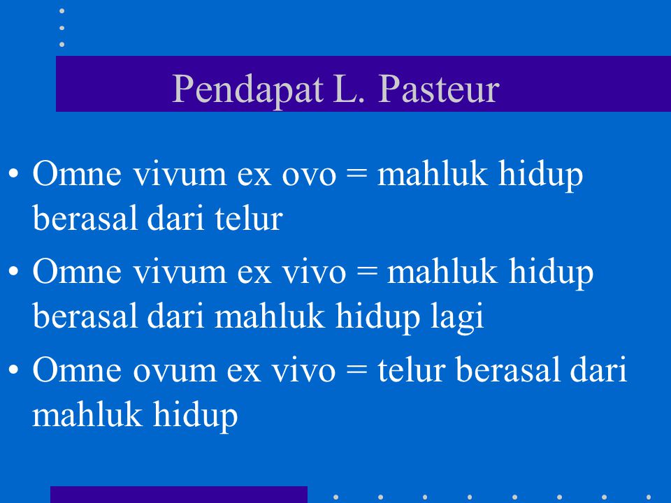 Pendapat L. Pasteur Omne vivum ex ovo = mahluk hidup berasal dari telur. Omne vivum ex vivo = mahluk hidup berasal dari mahluk hidup lagi.