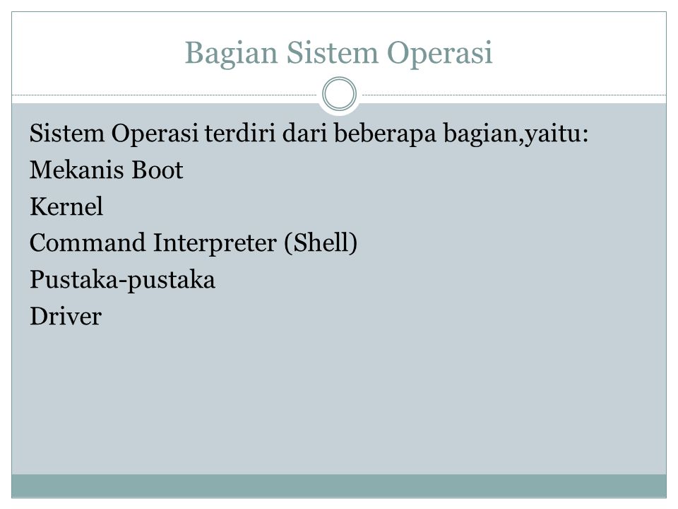 Bagian Sistem Operasi Sistem Operasi terdiri dari beberapa bagian,yaitu: Mekanis Boot Kernel Command Interpreter (Shell) Pustaka-pustaka Driver