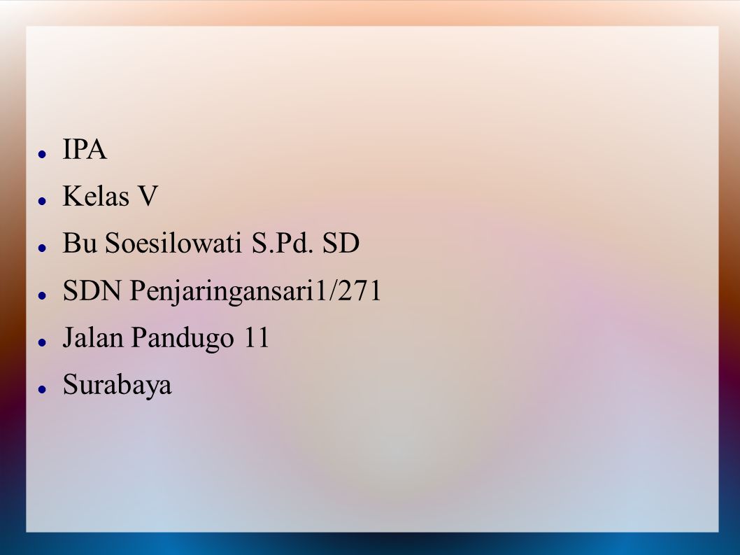 IPA Kelas V Bu Soesilowati S.Pd. SD SDN Penjaringansari1/271 Jalan Pandugo 11 Surabaya