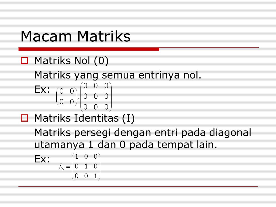 Macam Matriks Matriks Nol (0) Matriks yang semua entrinya nol. Ex: