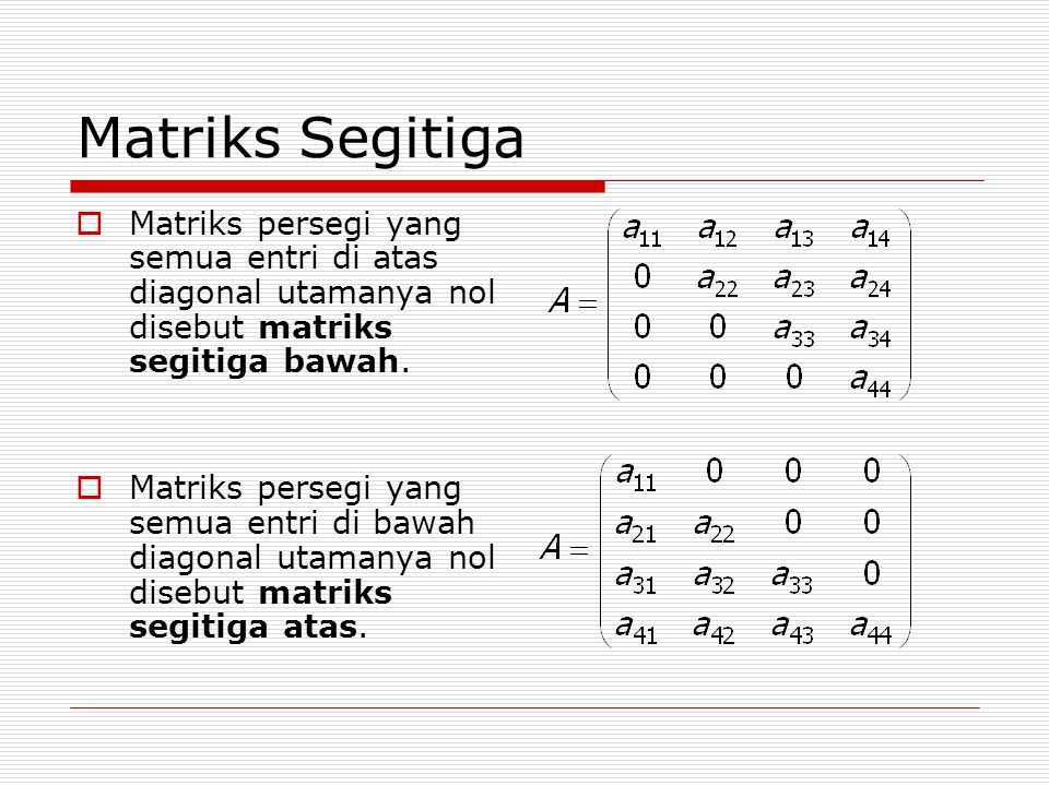 Matriks Segitiga Matriks persegi yang semua entri di atas diagonal utamanya nol disebut matriks segitiga bawah.