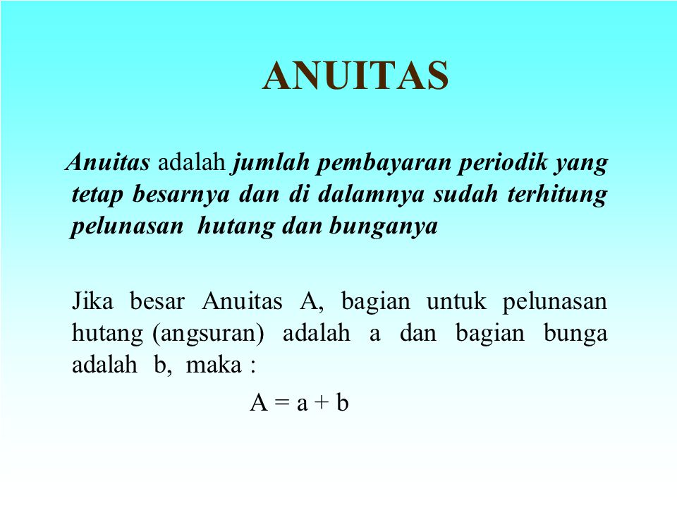 ANUITAS Anuitas adalah jumlah pembayaran periodik yang tetap besarnya dan di dalamnya sudah terhitung pelunasan hutang dan bunganya.