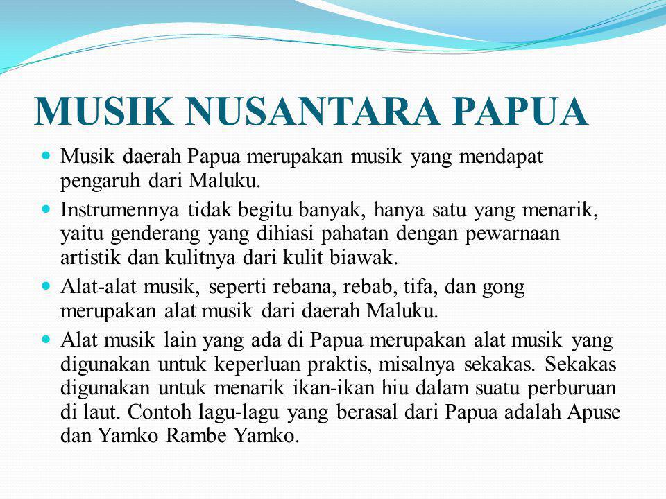 MUSIK NUSANTARA PAPUA Musik daerah Papua merupakan musik yang mendapat pengaruh dari Maluku.