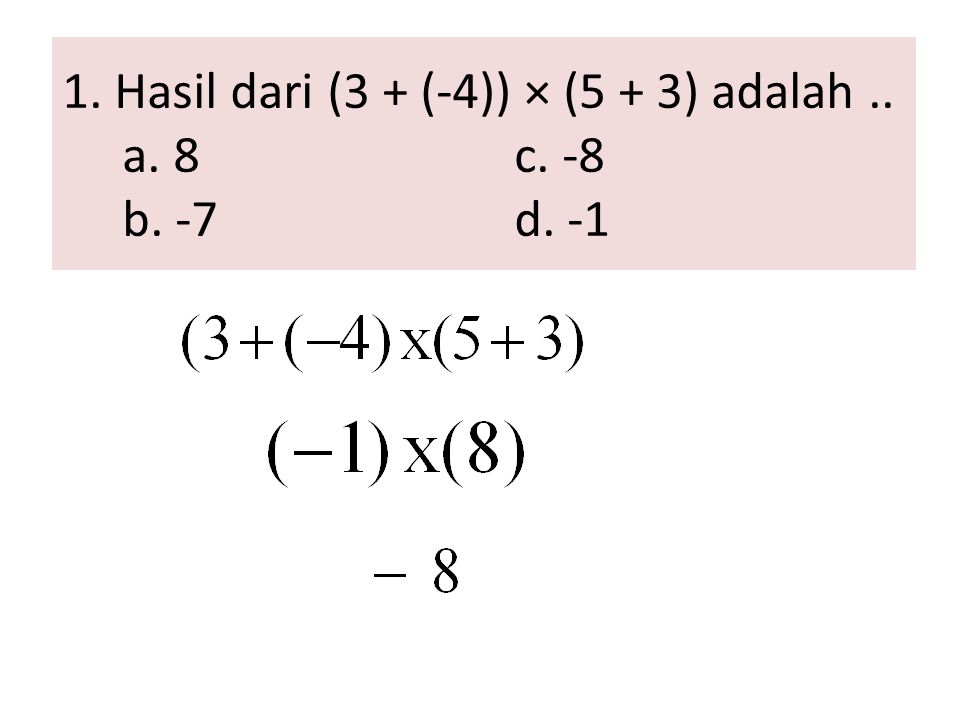 1. Hasil dari (3 + (-4)) × (5 + 3) adalah .. a. 8 c. -8 b. -7 d. -1