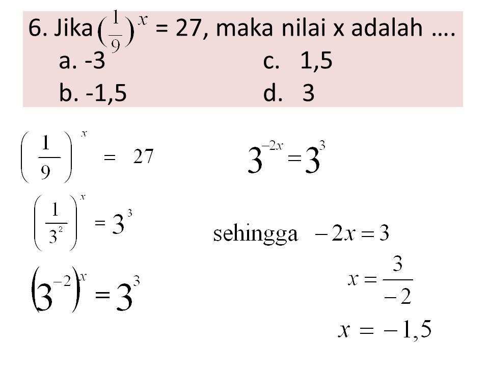 6. Jika = 27, maka nilai x adalah …. a. -3 c. 1,5 b. -1,5 d. 3