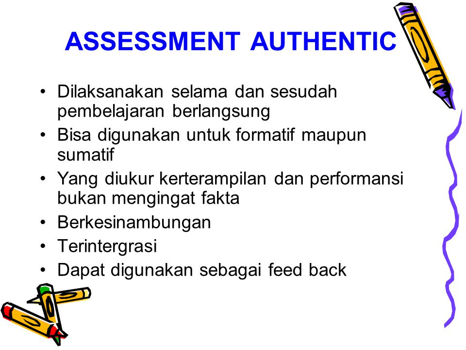 ASSESSMENT AUTHENTIC Dilaksanakan selama dan sesudah pembelajaran berlangsung. Bisa digunakan untuk formatif maupun sumatif.