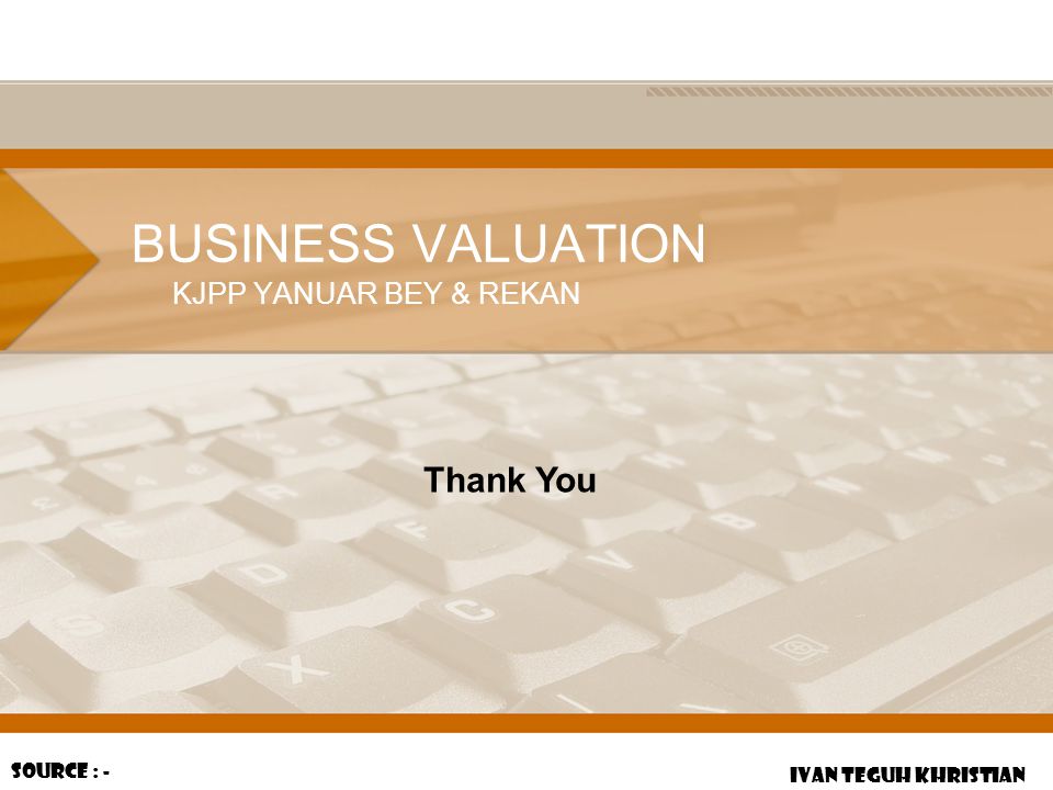 BUSINESS VALUATION Thank You KJPP YANUAR BEY & REKAN Source : -