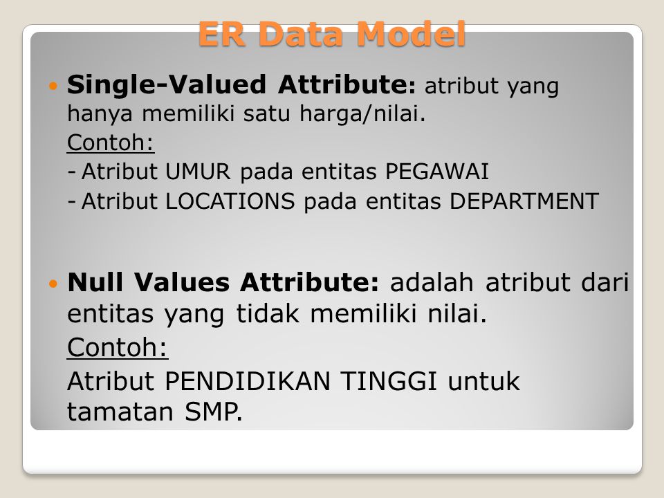 ER Data Model Single-Valued Attribute: atribut yang hanya memiliki satu harga/nilai. Contoh: - Atribut UMUR pada entitas PEGAWAI.