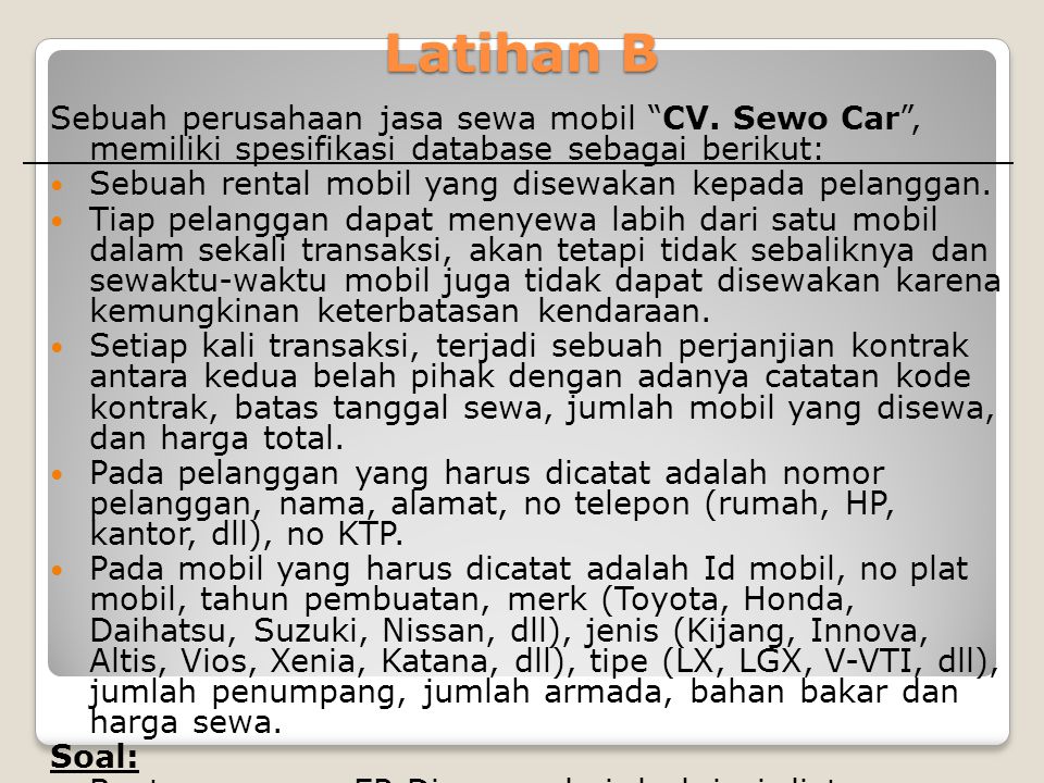 Latihan B Sebuah perusahaan jasa sewa mobil CV. Sewo Car , memiliki spesifikasi database sebagai berikut: