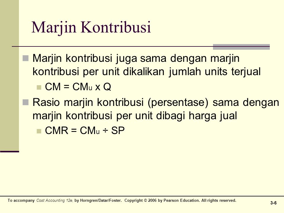 Marjin Kontribusi Marjin kontribusi juga sama dengan marjin kontribusi per unit dikalikan jumlah units terjual.