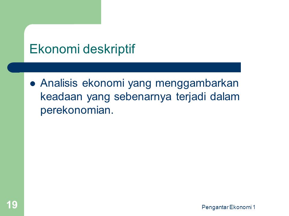 Ekonomi deskriptif Analisis ekonomi yang menggambarkan keadaan yang sebenarnya terjadi dalam perekonomian.