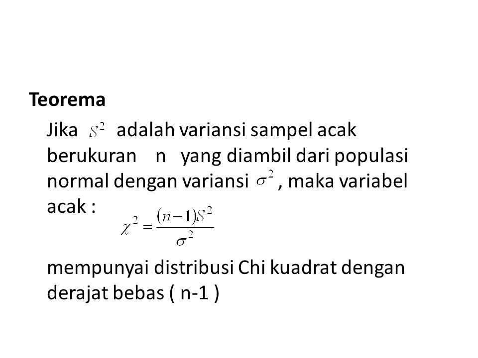 Teorema Jika adalah variansi sampel acak berukuran n yang diambil dari populasi normal dengan variansi , maka variabel acak :
