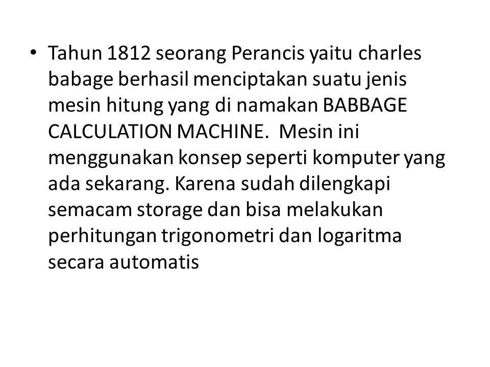 Tahun 1812 seorang Perancis yaitu charles babage berhasil menciptakan suatu jenis mesin hitung yang di namakan BABBAGE CALCULATION MACHINE.