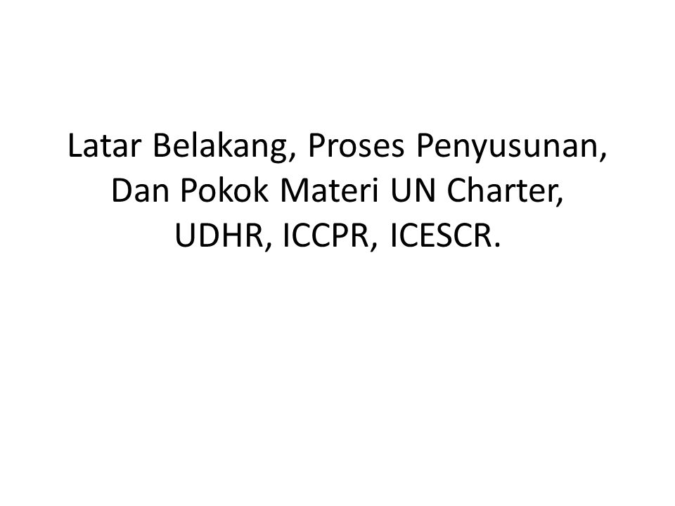 Latar Belakang, Proses Penyusunan, Dan Pokok Materi UN Charter, UDHR, ICCPR, ICESCR.