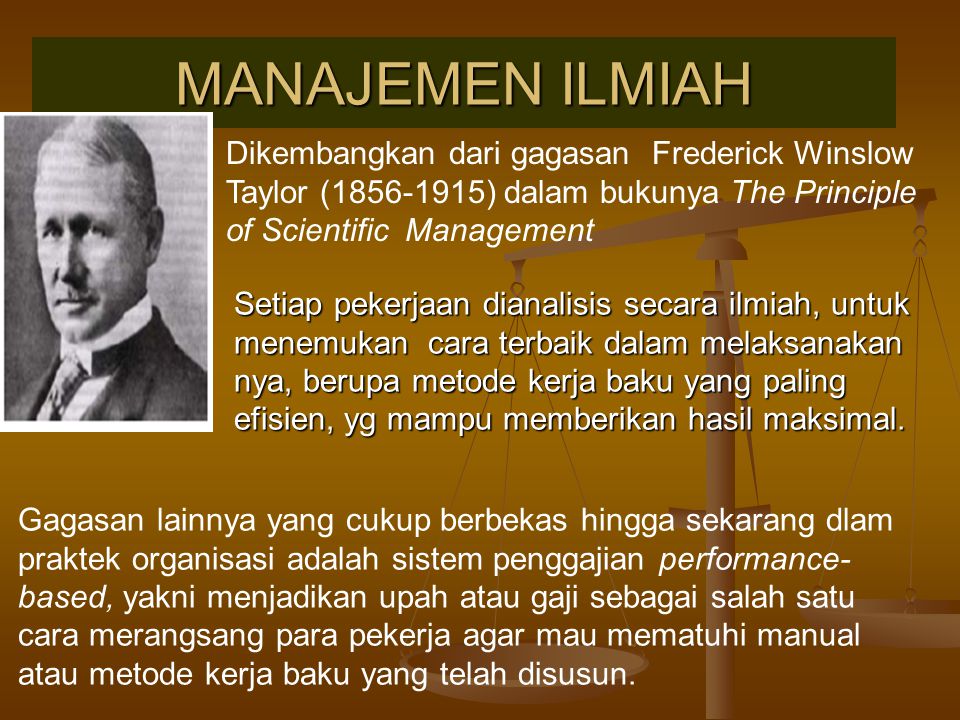 MANAJEMEN ILMIAH Dikembangkan dari gagasan Frederick Winslow Taylor ( ) dalam bukunya The Principle of Scientific Management.