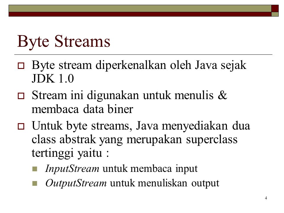 Byte Streams Byte stream diperkenalkan oleh Java sejak JDK 1.0