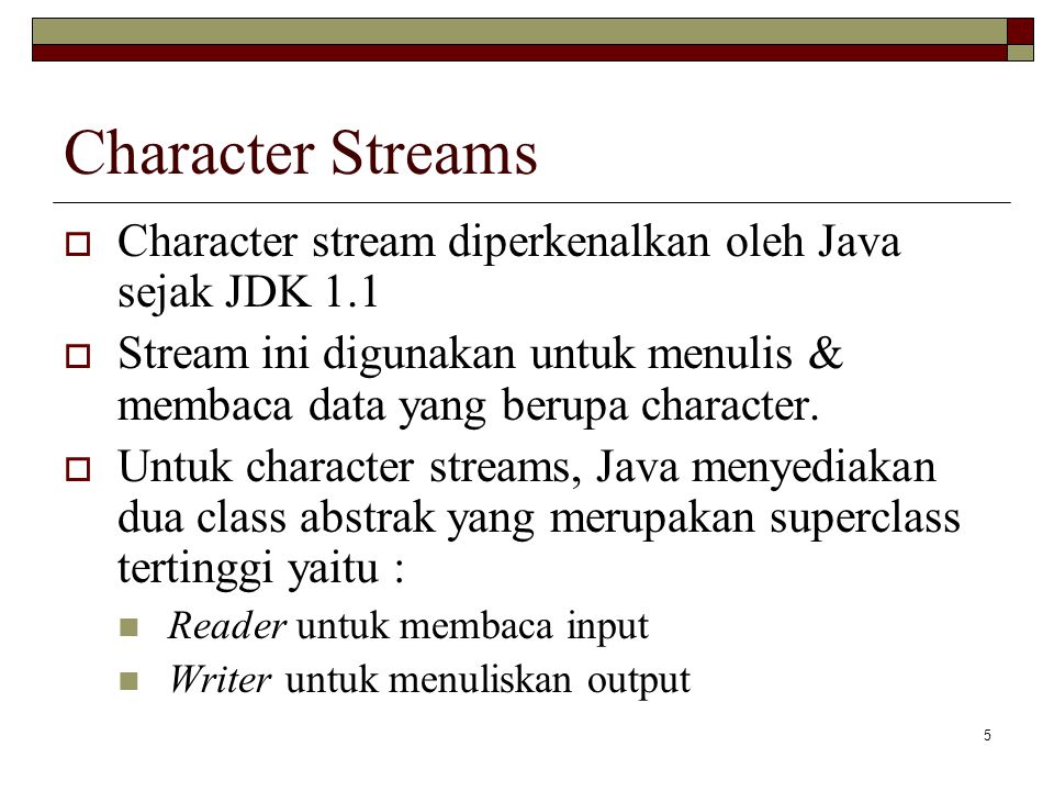 Character Streams Character stream diperkenalkan oleh Java sejak JDK 1.1. Stream ini digunakan untuk menulis & membaca data yang berupa character.