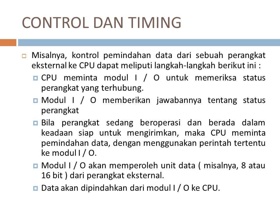 CONTROL DAN TIMING Misalnya, kontrol pemindahan data dari sebuah perangkat eksternal ke CPU dapat meliputi langkah-langkah berikut ini :