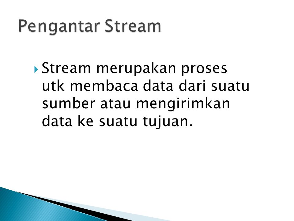 Pengantar Stream Stream merupakan proses utk membaca data dari suatu sumber atau mengirimkan data ke suatu tujuan.