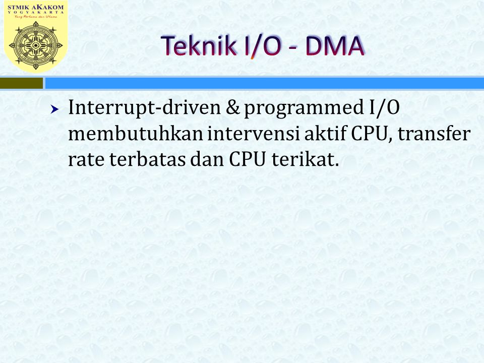Teknik I/O - DMA Interrupt-driven & programmed I/O membutuhkan intervensi aktif CPU, transfer rate terbatas dan CPU terikat.