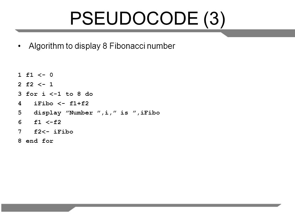 PSEUDOCODE (3) Algorithm to display 8 Fibonacci number 1 f1 <- 0