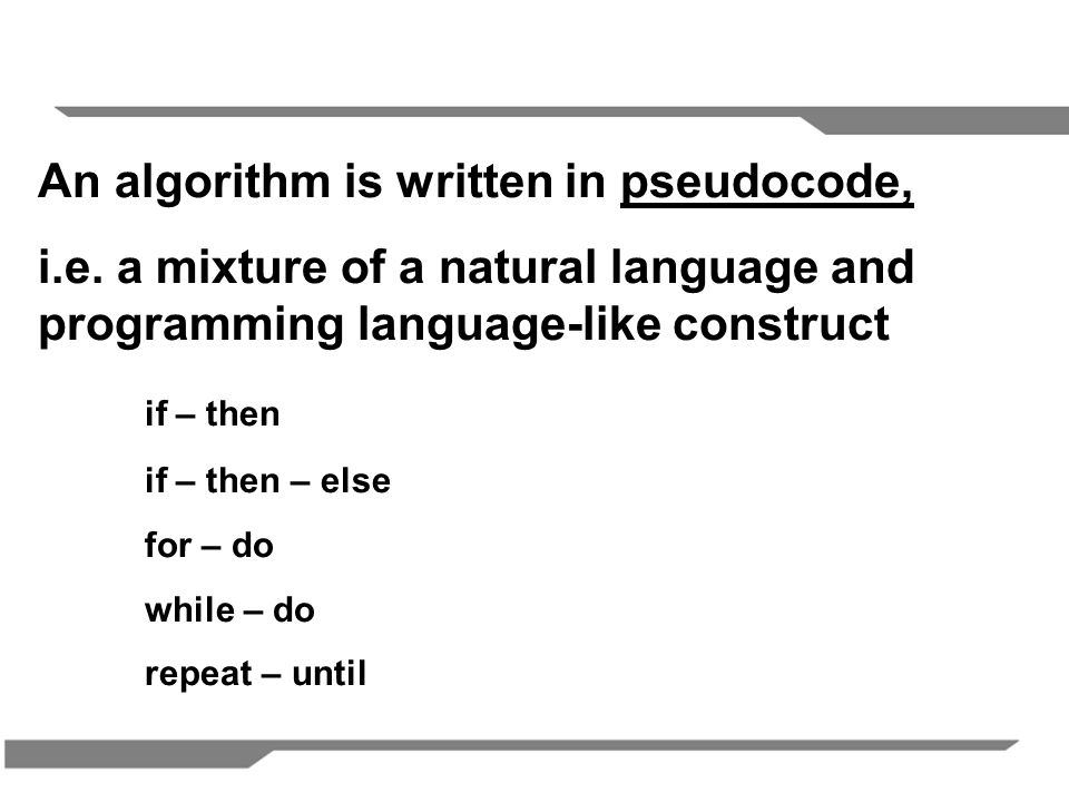 An algorithm is written in pseudocode,