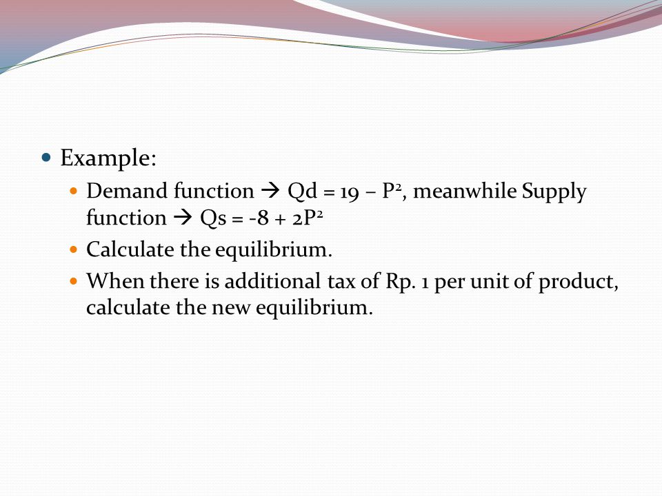 Example: Demand function  Qd = 19 – P2, meanwhile Supply function  Qs = P2. Calculate the equilibrium.